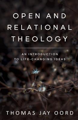 Open and Relational Theology: An Introduction to Life-Changing Ideas - Thomas Jay Oord - cover