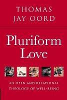 Pluriform Love: An Open and Relational Theology of Well-Being - Thomas Jay Oord - cover