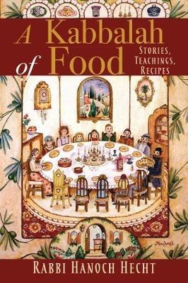 A Kabbalah of Food: Stories, Teachings, Recipes - Rabbi Hanoch Hecht - cover