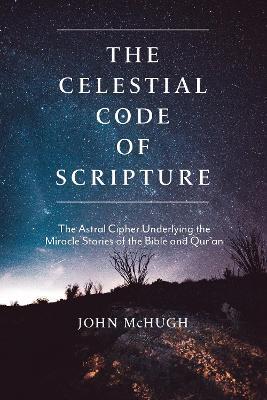 The Celestial Code of Scripture: The Astral Cipher Underlying the Miracle Stories of the Bible and Qur'an - John McHugh - cover