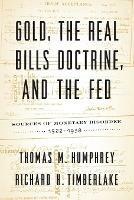 Gold, the Real Bills Doctrine, and the Fed: Sources of Monetary Disorder, 1922-1938 - Thomas M Humphrey,Richard H Timberlake - cover