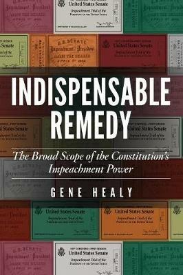 Indispensable Remedy: The Broad Scope of the Constitution's Impeachment Power - Gene Healy - cover