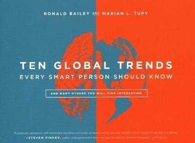 Ten Global Trends Every Smart Person Should Know: And Many Others You Will Find Interesting - Ronald Bailey,Marian L Tupy - cover
