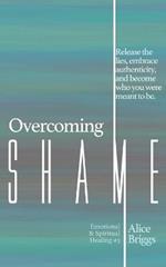 Overcoming Shame: Release the lies, embrace authenticity, and flourish in your destiny.