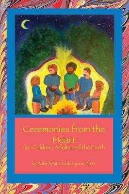 Ceremonies from the Heart: for Children, Adults and the Earth - Robin White Turtle Lysne - cover