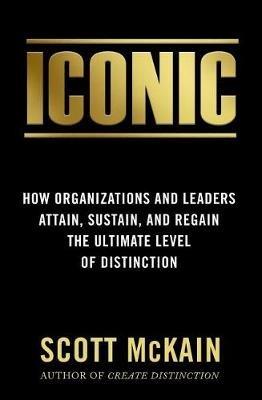 Iconic: How Organizations and Leaders Attain, Sustain, and Regain the Highest Level of Distinction - Scott McKain - cover