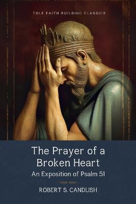 The Prayer of a Broken Heart: An Exposition of Psalm 51 - Robert S Candlish - cover