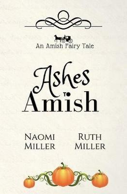 Ashes to Amish: A Plain Fairy Tale - Naomi Miller,Ruth Miller - cover