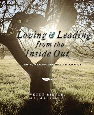 Loving and Leading from the Inside Out: A Guide to Healing and Inspired Change - Wende Birtch Ma Lmhc - cover