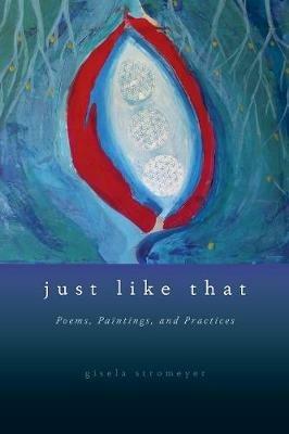 Just Like That: Poems, Paintings, and Practices - Gisela Stromeyer - cover