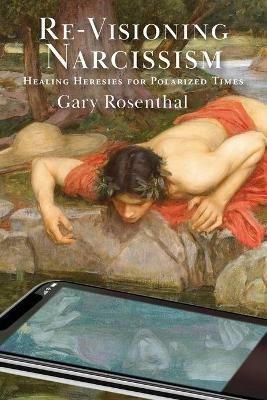 Re-Visioning Narcissism: Healing Heresies for Polarized Times - Gary Rosenthal - cover