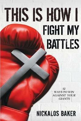 This is How I Fight My Battles: 12 Ways to Win Against Your Giant - Nickalos Baker - cover