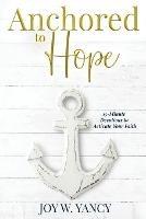 Anchored to Hope: 15-Minute Devotions to Activate Your Faith