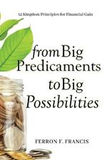 From Big Predicaments to Big Possibilities: 12 Kingdom Principles for Personal Financial Gain