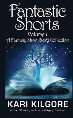 Fantastic Shorts: Volume 1: A Fantasy Short Story Collection - Kari Kilgore - cover