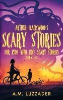 Arthur Blackwood's Scary Stories for Kids who Like Scary Stories: Book 2 - A M Luzzader - cover