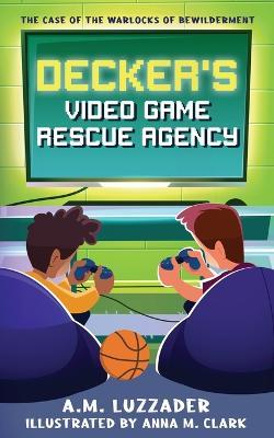 Decker's Video Game Rescue Agency: The Case of the Warlocks of Bewilderment - A M Luzzader - cover