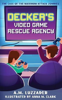 Decker's Video Game Rescue Agency: The Case of the Maximum-Attack Zombies - Luzzader - cover