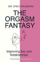 The Orgasm Fantasy: Improving Sex and Relationships - Ofer Grosbard - cover