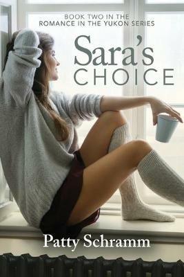Sara's Choice: Book Two in the Romance in the Yukon Series - Schramm Patty - cover