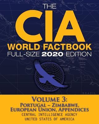 The CIA World Factbook Volume 3 - Full-Size 2020 Edition: Giant Format, 600+ Pages: The #1 Global Reference, Complete & Unabridged - Vol. 3 of 3, Portugal Zimbabwe, European Union, Appendices - Central Intelligence Agency - cover