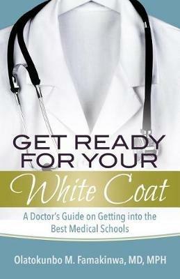 Get Ready for Your White Coat: A Doctor's Guide on Getting into the Best Medical Schools - Famakinwa - cover