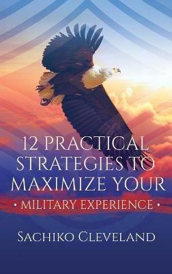 12 Practical Strategies to Maximize Your Military Experience - Sachiko Cleveland - cover