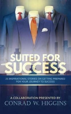 Suited For Success: 25 Inspirational Stories on Getting Prepared for Your Journey to Success - Conrad W Higgins - cover