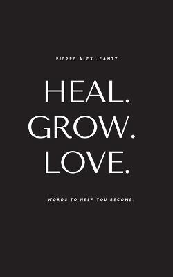 Heal. Grow. Love. - Pierre Alex Jeanty - cover
