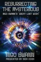 Resurrecting the Mysterious: Ingo Swann's 'Great Lost Work' - Ingo Swann,Nick Cook - cover