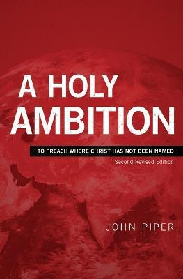 A Holy Ambition: To Preach Where Christ Has Not Been Named - John Piper - cover