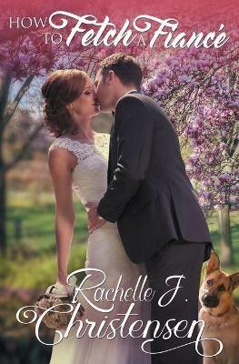 How to Fetch a Fiance - Rachelle J Christensen - cover