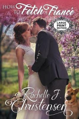 How to Fetch a Fiance: Large Print Edition - Rachelle J Christensen - cover