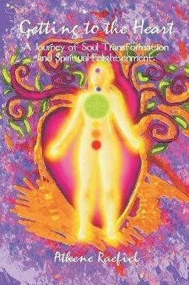 Getting to the Heart: A Journey of Soul Transformation and Spiritual Enlightenment - Athene Raefiel - cover