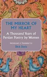 The Mirror of My Heart: A Thousand Years of Persian Poetry by Women