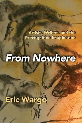 From Nowhere: Artists, Writers, and the Precognitive Imagination - Eric Wargo - cover