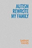 Autism Rewrote My Family - Sarah Vanis - cover