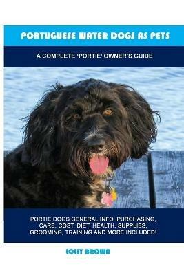 Portuguese Water Dogs as Pets: A Complete 'Portie' Owner's Guide - Lolly Brown - cover