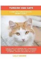 Turkish Van Cats: A Complete Turkish Van Cat Owner's Guide - Lolly Brown - cover