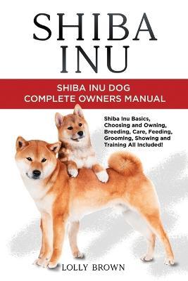 Shiba Inu: Shiba Inu Dog Complete Owner's Manual - Lolly Brown - cover