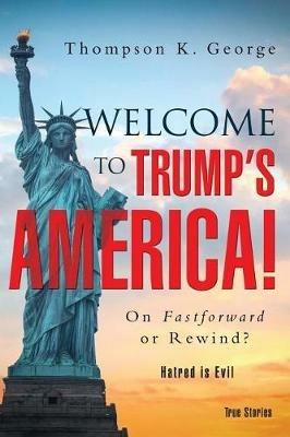 Welcome to Trump's America!: On Fastforward or Rewind? - Thompson K George - cover