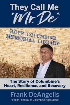 They Call Me Mr. De: The Story of Columbine's Heart, Resilience, and Recovery - Frank Deangelis - cover