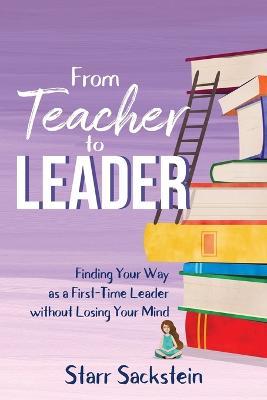 From Teacher to Leader: Finding Your Way as a First-Time Leader-without Losing Your Mind - Starr Sackstein - cover
