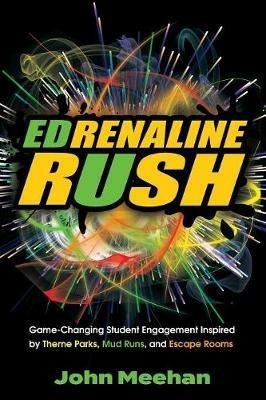 EDrenaline Rush: Game-changing Student Engagement Inspired by Theme Parks, Mud Runs, and Escape Rooms - John Meehan - cover