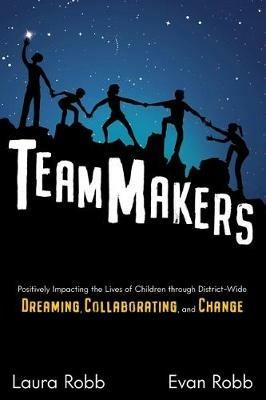 TeamMakers: Positively Impacting the Lives of Children through District-Wide Dreaming, Collaborating, and Change - Laura Robb,Evan Robb - cover