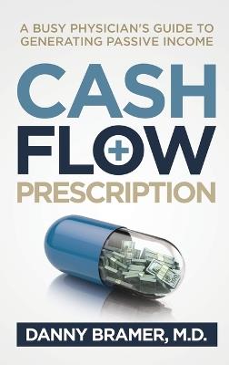 Cash Flow Prescription: A Busy Physician's Guide to Generating Passive Income - Danny Bramer - cover