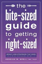 The Bite-Sized Guide to Getting Right-Sized: Weight-Loss Strategies That Work from an MD Who Lost 80 Pounds...and Kept It Off