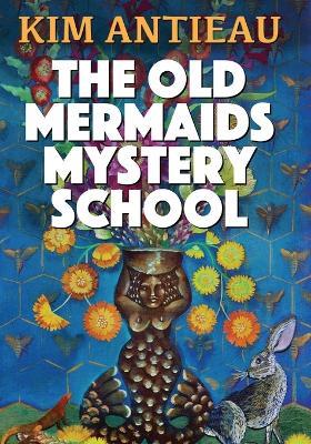 The Old Mermaids Mystery School - Kim Antieau - cover