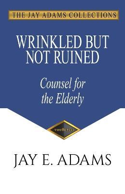 Wrinkled but Not Ruined, Counsel for the Elderly - Jay E Adams - cover