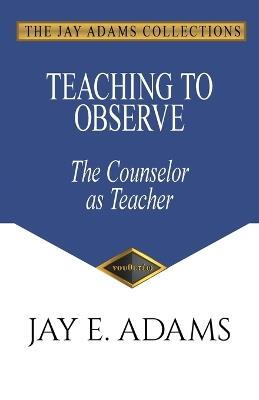 Teaching to Observe: The Counselor as Teacher - Jay E Adams - cover